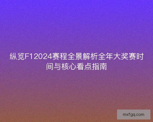 纵览F12024赛程全景解析全年大奖赛时间与核心看点指南