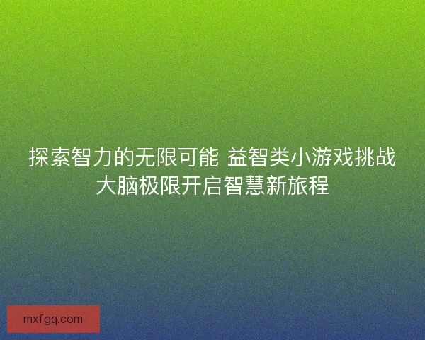 探索智力的无限可能 益智类小游戏挑战大脑极限开启智慧新旅程