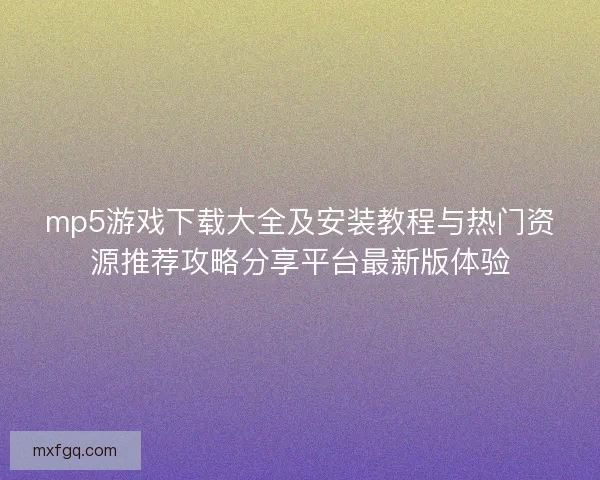 mp5游戏下载大全及安装教程与热门资源推荐攻略分享平台最新版体验